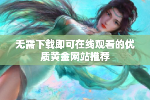 无需下载即可在线观看的优质黄金网站推荐