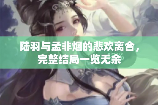 陆羽与孟非烟的悲欢离合，完整结局一览无余