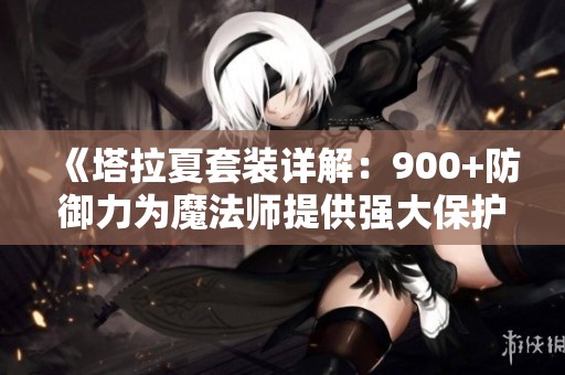 《塔拉夏套装详解：900+防御力为魔法师提供强大保护》