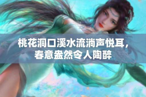 桃花洞口溪水流淌声悦耳，春意盎然令人陶醉