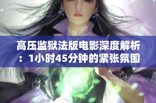 高压监狱法版电影深度解析：1小时45分钟的紧张氛围