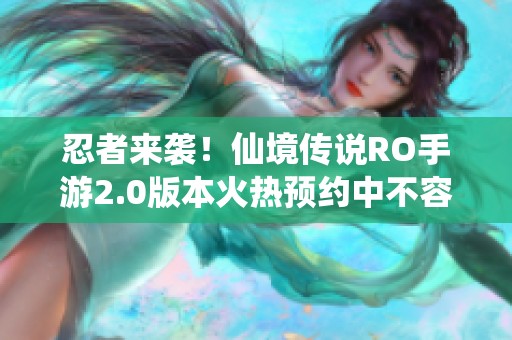 忍者来袭！仙境传说RO手游2.0版本火热预约中不容错过