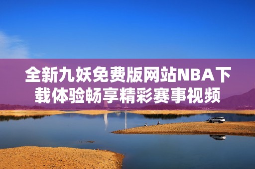 全新九妖免费版网站NBA下载体验畅享精彩赛事视频