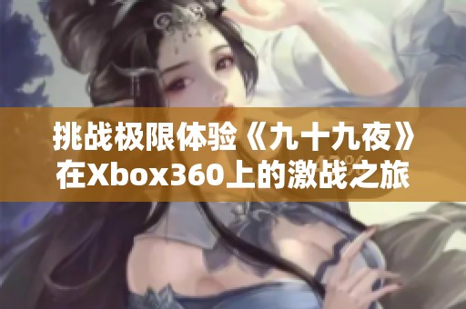 挑战极限体验《九十九夜》在Xbox360上的激战之旅