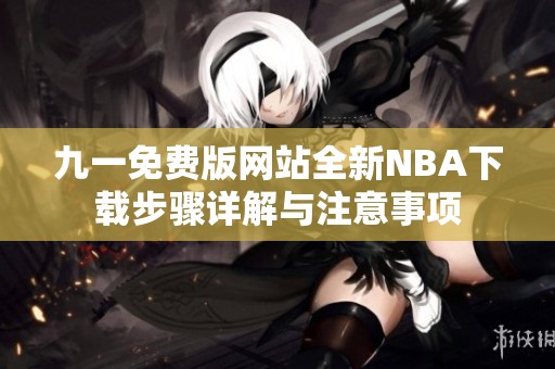 九一免费版网站全新NBA下载步骤详解与注意事项