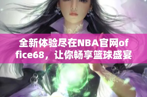 全新体验尽在NBA官网office68，让你畅享篮球盛宴