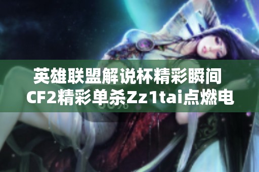 英雄联盟解说杯精彩瞬间 CF2精彩单杀Zz1tai点燃电竞激情