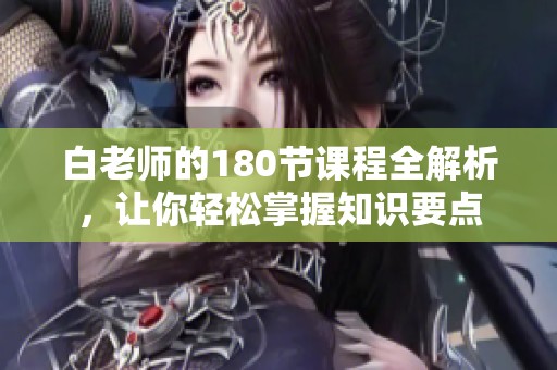 白老师的180节课程全解析，让你轻松掌握知识要点