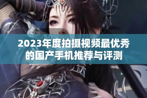 2023年度拍摄视频最优秀的国产手机推荐与评测