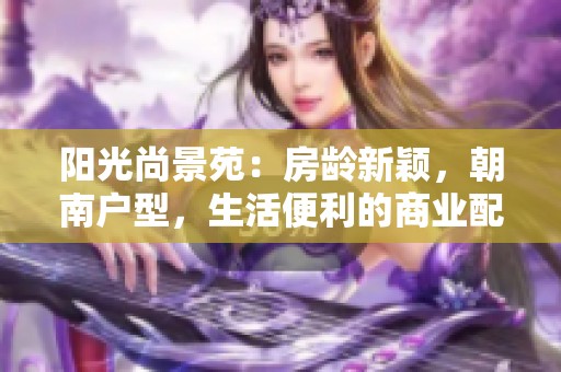 阳光尚景苑：房龄新颖，朝南户型，生活便利的商业配套