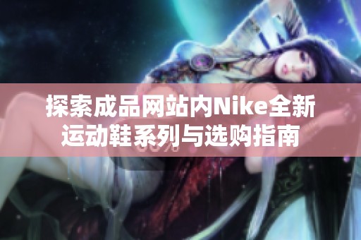 探索成品网站内Nike全新运动鞋系列与选购指南