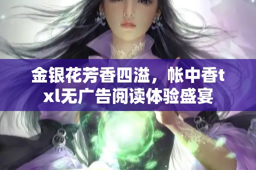 金银花芳香四溢，帐中香txl无广告阅读体验盛宴