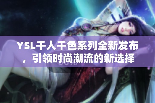 YSL千人千色系列全新发布，引领时尚潮流的新选择