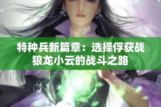 特种兵新篇章：选择俘获战狼龙小云的战斗之路