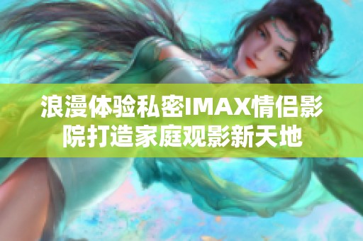 浪漫体验私密IMAX情侣影院打造家庭观影新天地