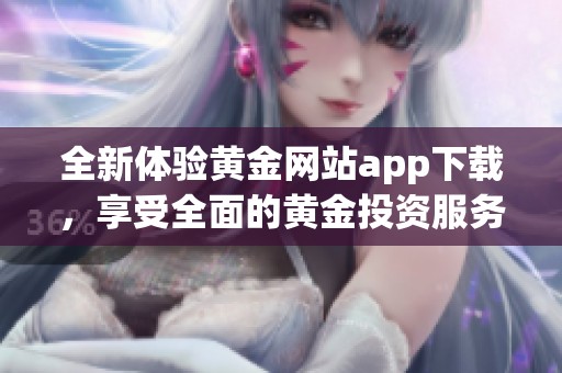 全新体验黄金网站app下载，享受全面的黄金投资服务