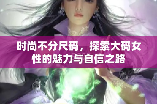 时尚不分尺码，探索大码女性的魅力与自信之路