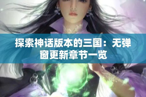 探索神话版本的三国：无弹窗更新章节一览