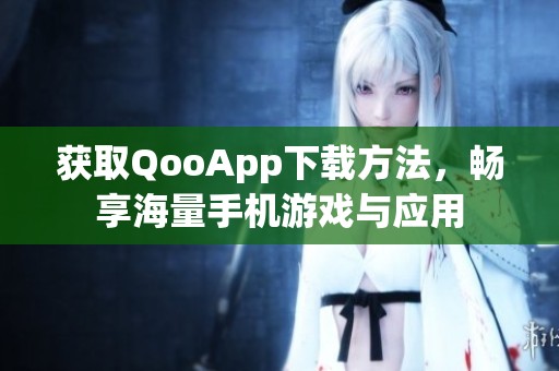 获取QooApp下载方法，畅享海量手机游戏与应用