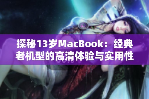 探秘13岁MacBook：经典老机型的高清体验与实用性分析