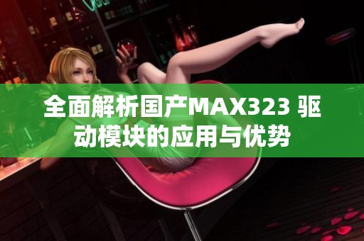 全面解析国产MAX323 驱动模块的应用与优势