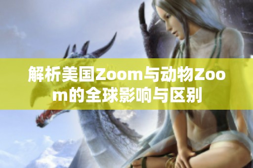 解析美国Zoom与动物Zoom的全球影响与区别