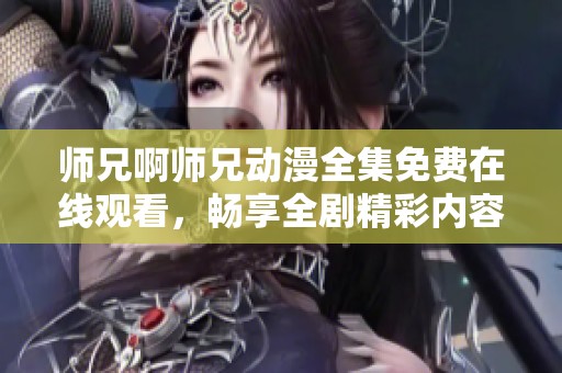 师兄啊师兄动漫全集免费在线观看，畅享全剧精彩内容吧