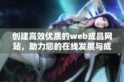 创建高效优质的web成品网站，助力您的在线发展与成功