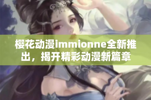 樱花动漫immionne全新推出，揭开精彩动漫新篇章