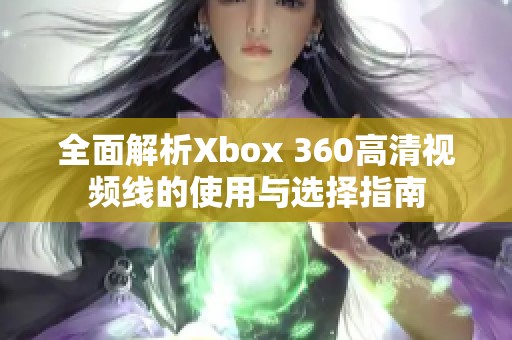 全面解析Xbox 360高清视频线的使用与选择指南