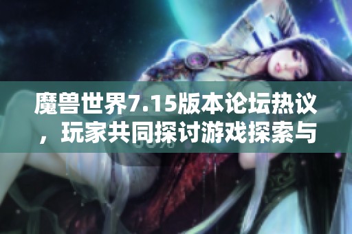 魔兽世界7.15版本论坛热议，玩家共同探讨游戏探索与体验