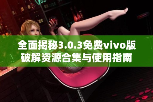 全面揭秘3.0.3免费vivo版破解资源合集与使用指南