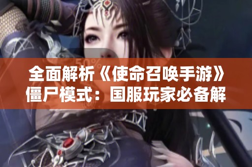 全面解析《使命召唤手游》僵尸模式：国服玩家必备解锁指南