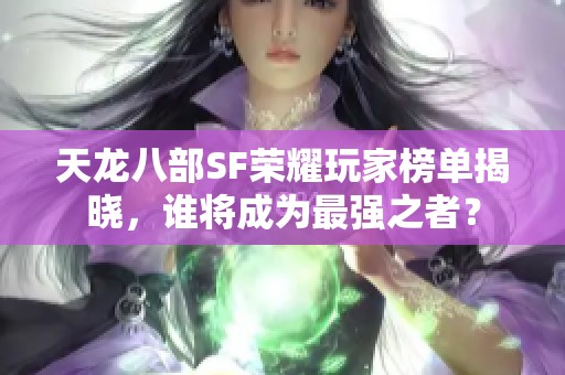 天龙八部SF荣耀玩家榜单揭晓，谁将成为最强之者？