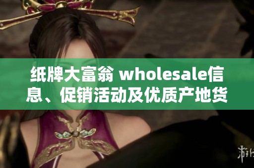 纸牌大富翁 wholesale信息、促销活动及优质产地货源汇总