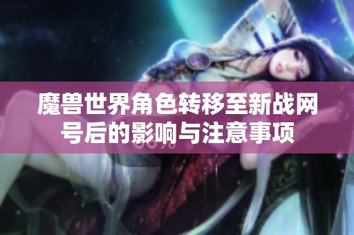 魔兽世界角色转移至新战网号后的影响与注意事项