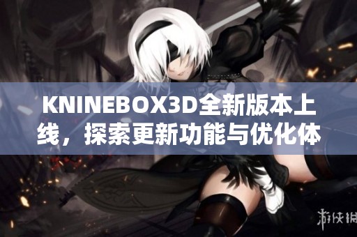 KNINEBOX3D全新版本上线，探索更新功能与优化体验