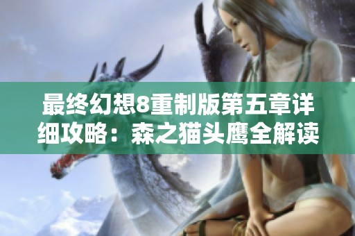 最终幻想8重制版第五章详细攻略：森之猫头鹰全解读