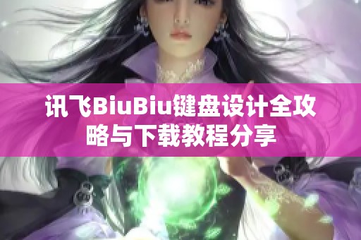 讯飞BiuBiu键盘设计全攻略与下载教程分享