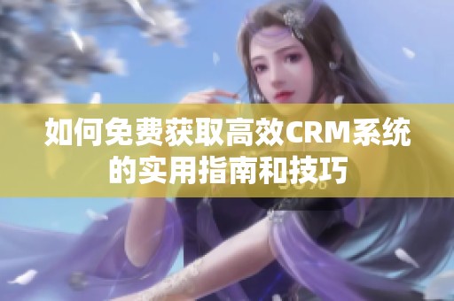 如何免费获取高效CRM系统的实用指南和技巧