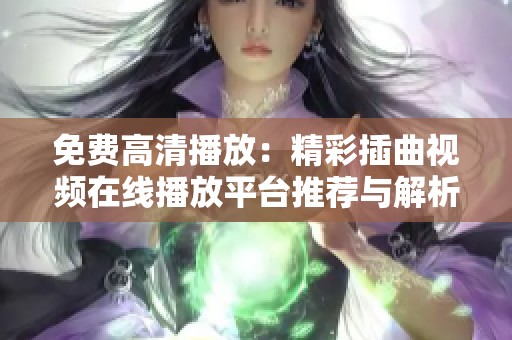 免费高清播放：精彩插曲视频在线播放平台推荐与解析