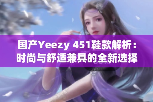 国产Yeezy 451鞋款解析：时尚与舒适兼具的全新选择