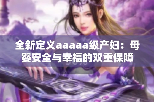 全新定义aaaaa级产妇：母婴安全与幸福的双重保障