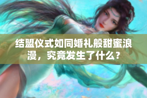 结盟仪式如同婚礼般甜蜜浪漫，究竟发生了什么？