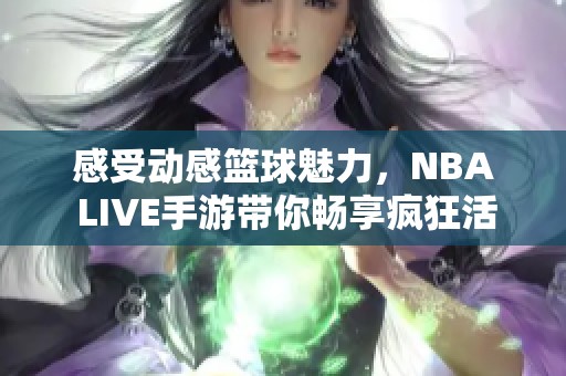 感受动感篮球魅力，NBA LIVE手游带你畅享疯狂活动之旅