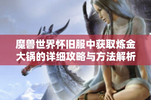 魔兽世界怀旧服中获取炼金大锅的详细攻略与方法解析