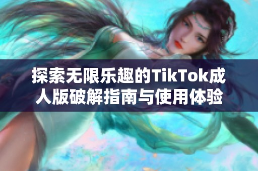 探索无限乐趣的TikTok成人版破解指南与使用体验