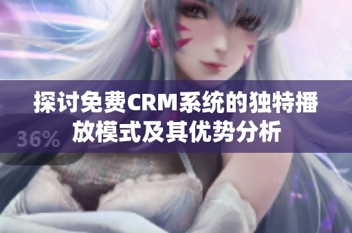 探讨免费CRM系统的独特播放模式及其优势分析