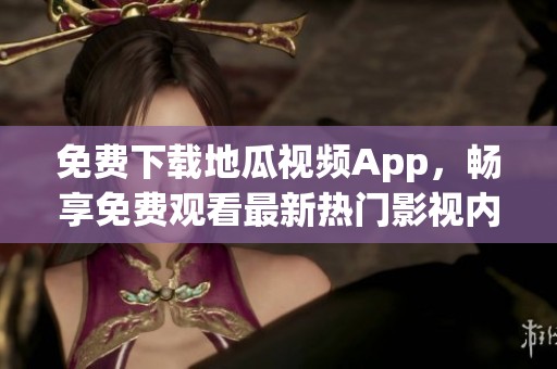 免费下载地瓜视频App，畅享免费观看最新热门影视内容