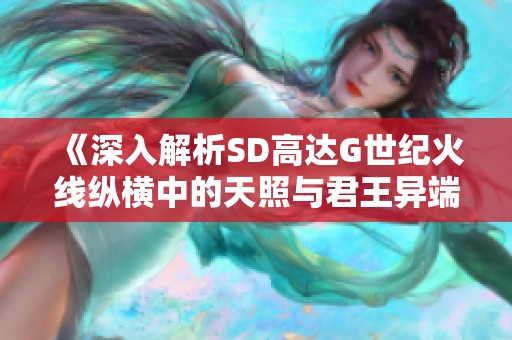 《深入解析SD高达G世纪火线纵横中的天照与君王异端武器面板》